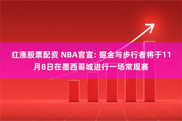 红涨股票配资 NBA官宣: 掘金与步行者将于11月8日在墨西哥城进行一场常规赛