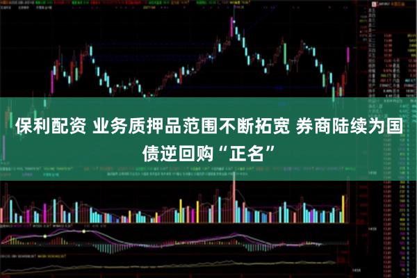 保利配资 业务质押品范围不断拓宽 券商陆续为国债逆回购“正名”