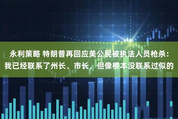 永利策略 特朗普再回应美公民被执法人员枪杀:我已经联系了州长、市长,但像根本没联系过似的