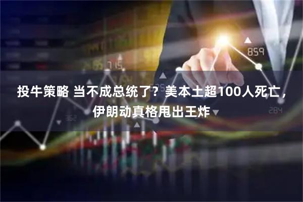 投牛策略 当不成总统了？美本土超100人死亡，伊朗动真格甩出王炸