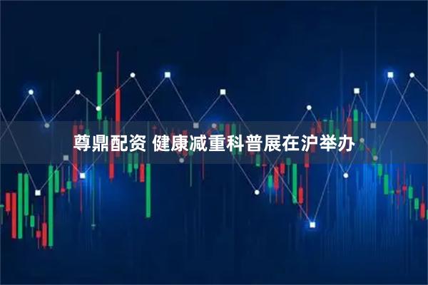 尊鼎配资 健康减重科普展在沪举办