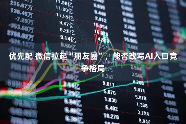 优先配 微信拉起“朋友圈”，能否改写AI入口竞争格局