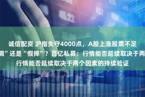 诚信配资 沪指失守4000点,A股上涨股票不足900只,市场“真调”还是“假摔”?百亿私募:行情能否延续取决于两个因素的持续验证
