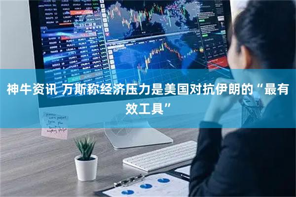 神牛资讯 万斯称经济压力是美国对抗伊朗的“最有效工具”