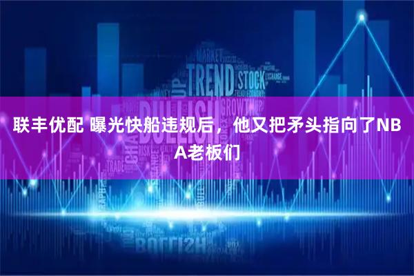 联丰优配 曝光快船违规后，他又把矛头指向了NBA老板们